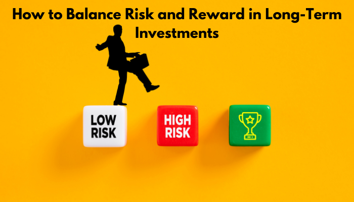 How to Balance Risk and Reward in Long-Term Investments